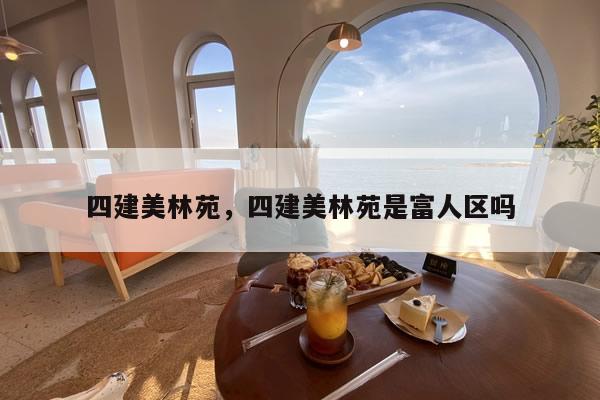 四建美林苑，四建美林苑是富人区吗